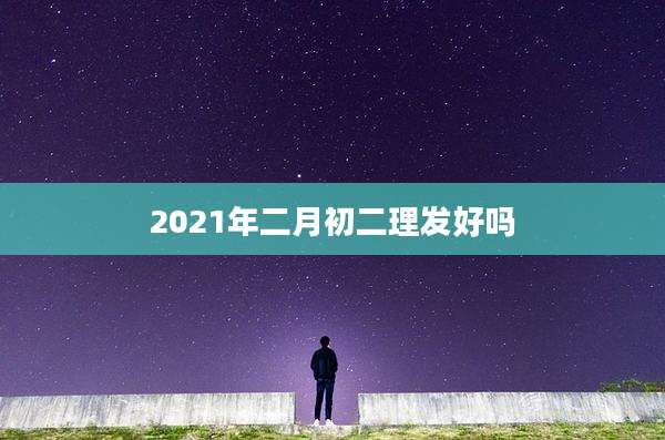 2021年二月初二理发好吗