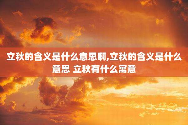 立秋的含义是什么意思啊,立秋的含义是什么意思 立秋有什么寓意