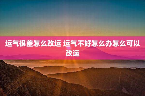 运气很差怎么改运 运气不好怎么办怎么可以改运