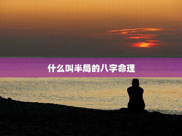 什么叫半局的八字命理