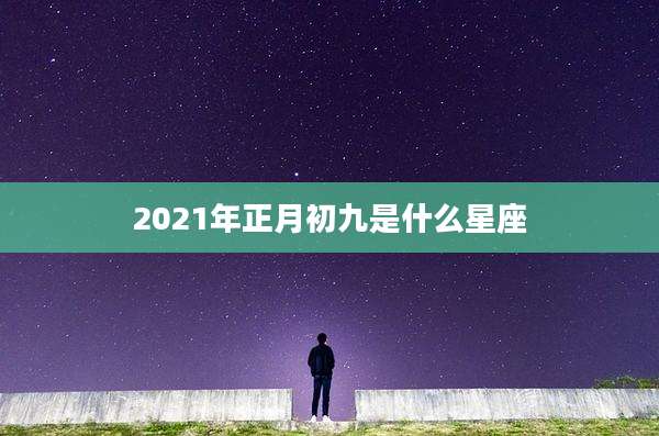 2021年正月初九是什么星座