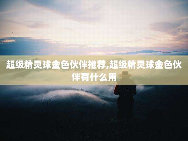 超级精灵球金色伙伴推荐,超级精灵球金色伙伴有什么用