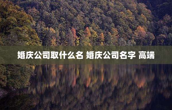 婚庆公司取什么名 婚庆公司名字 高端