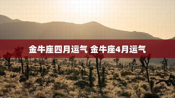 金牛座四月运气 金牛座4月运气