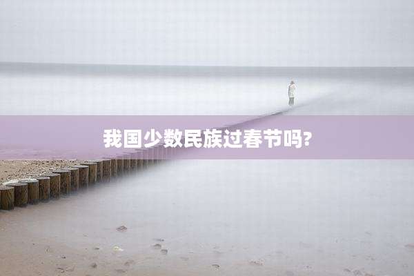 我国少数民族过春节吗?