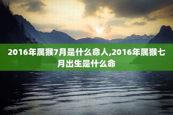 2016年属猴7月是什么命人,2016年属猴七月出生是什么命