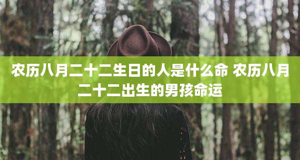 农历八月二十二生日的人是什么命 农历八月二十二出生的男孩命运