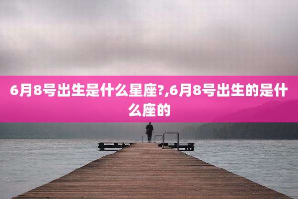 6月8号出生是什么星座?,6月8号出生的是什么座的