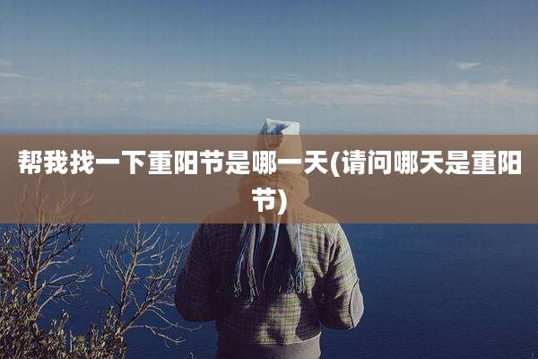帮我找一下重阳节是哪一天(请问哪天是重阳节)