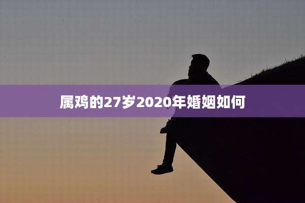 属鸡的27岁2020年婚姻如何