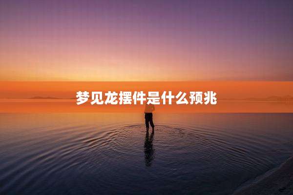 梦见龙摆件是什么预兆