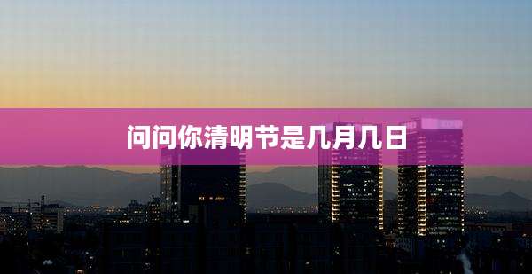 问问你清明节是几月几日
