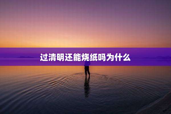 过清明还能烧纸吗为什么
