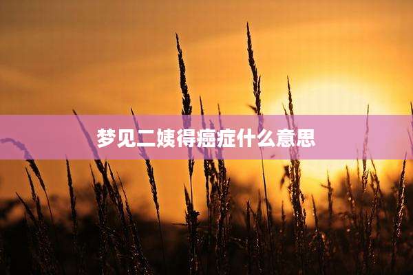 梦见二姨得癌症什么意思