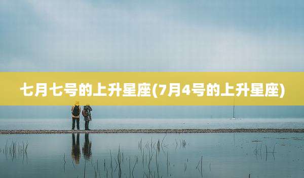 七月七号的上升星座(7月4号的上升星座)