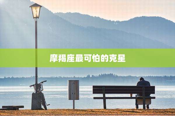 摩羯座最可怕的克星