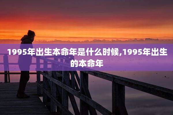 1995年出生本命年是什么时候,1995年出生的本命年