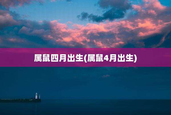 属鼠四月出生(属鼠4月出生)