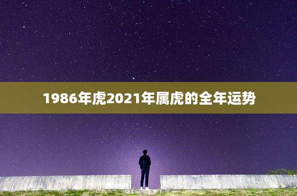 1986年虎2021年属虎的全年运势