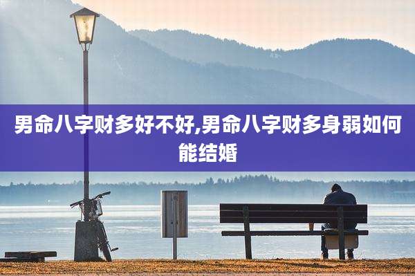 男命八字财多好不好,男命八字财多身弱如何能结婚