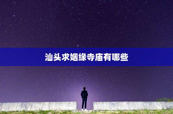 汕头求姻缘寺庙有哪些