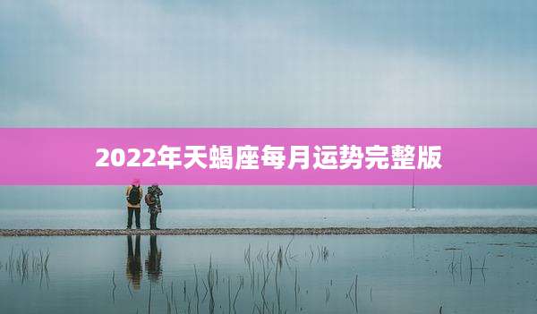 2022年天蝎座每月运势完整版
