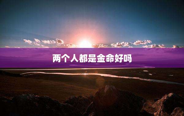 两个人都是金命好吗