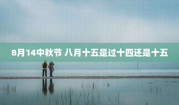 8月14中秋节 八月十五是过十四还是十五