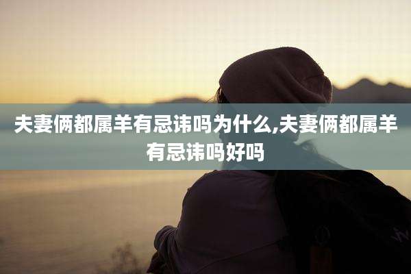 夫妻俩都属羊有忌讳吗为什么,夫妻俩都属羊有忌讳吗好吗