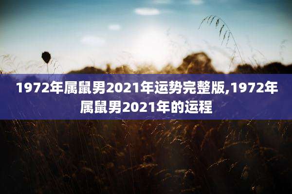 1972年属鼠男2021年运势完整版,1972年属鼠男2021年的运程