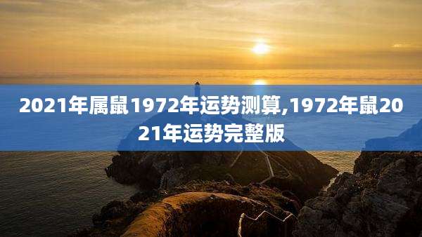 2021年属鼠1972年运势测算,1972年鼠2021年运势完整版