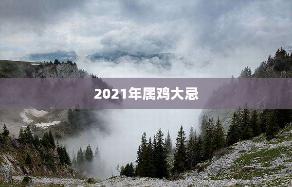 2021年属鸡大忌