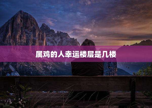 属鸡的人幸运楼层是几楼