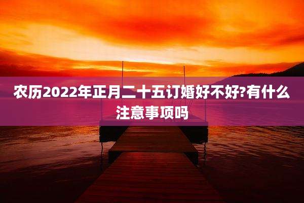 农历2022年正月二十五订婚好不好?有什么注意事项吗