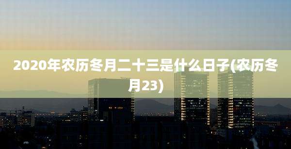 2020年农历冬月二十三是什么日子(农历冬月23)