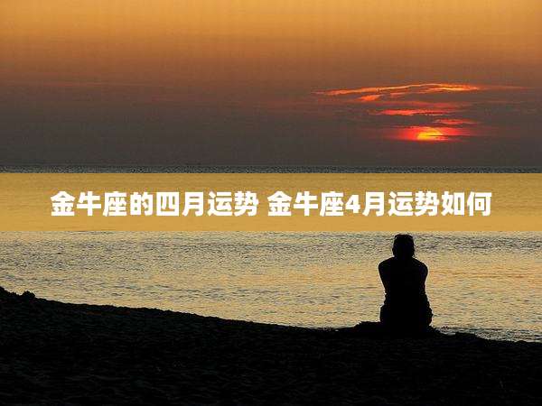 金牛座的四月运势 金牛座4月运势如何