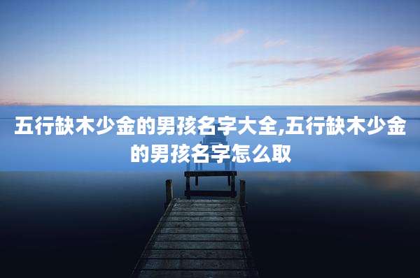 五行缺木少金的男孩名字大全,五行缺木少金的男孩名字怎么取