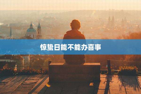 惊蛰日能不能办喜事