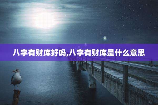 八字有财库好吗,八字有财库是什么意思
