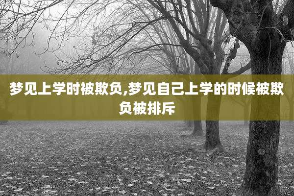 梦见上学时被欺负,梦见自己上学的时候被欺负被排斥