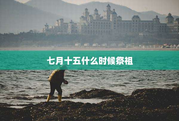 七月十五什么时候祭祖