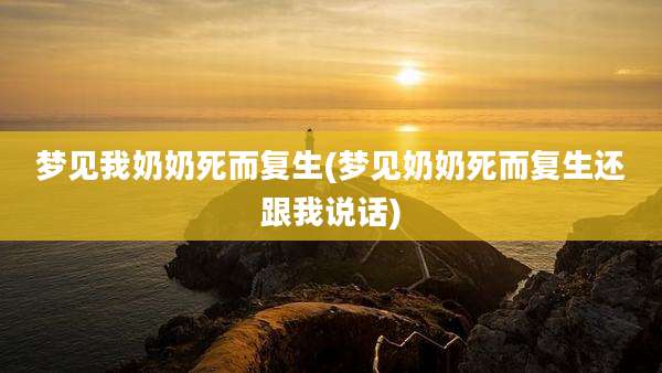 梦见我奶奶死而复生(梦见奶奶死而复生还跟我说话)