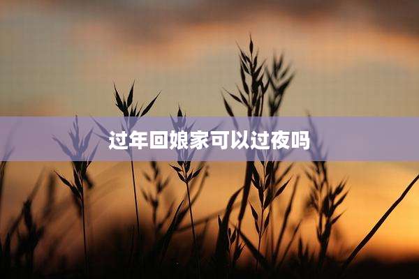 过年回娘家可以过夜吗