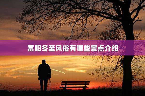 富阳冬至风俗有哪些景点介绍
