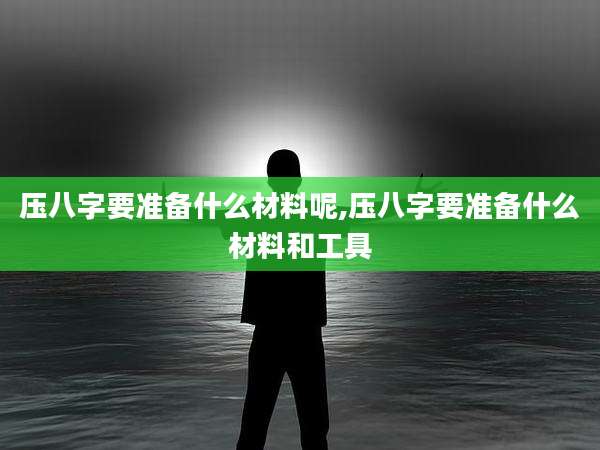 压八字要准备什么材料呢,压八字要准备什么材料和工具