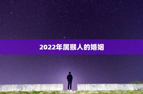 2022年属猴人的婚姻