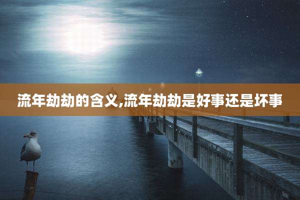流年劫劫的含义,流年劫劫是好事还是坏事