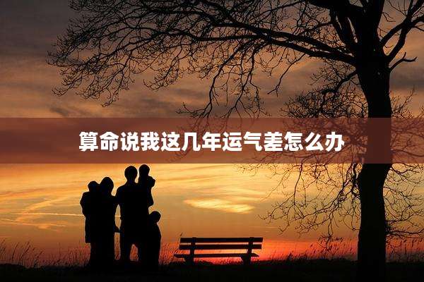 算命说我这几年运气差怎么办