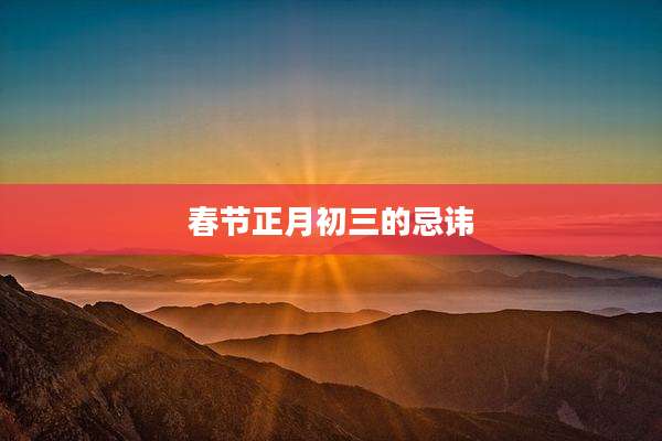 春节正月初三的忌讳