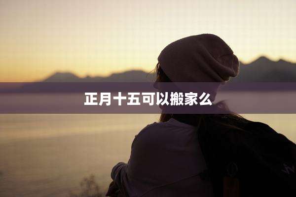 正月十五可以搬家么